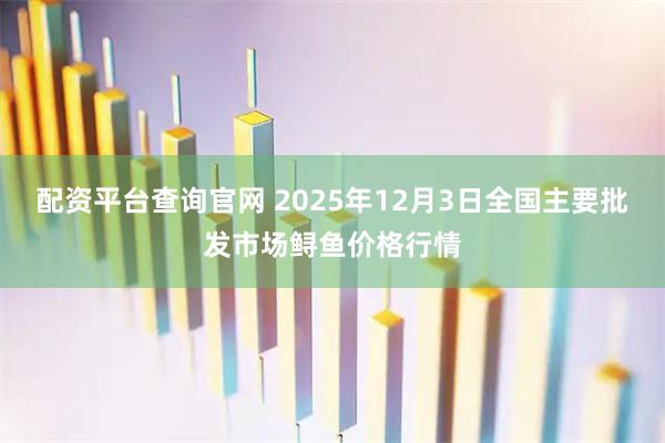 配资平台查询官网 2025年12月3日全国主要批发市场鲟鱼价格行情