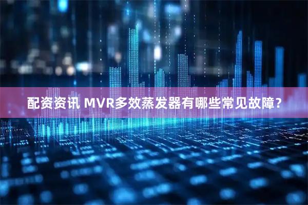 配资资讯 MVR多效蒸发器有哪些常见故障?