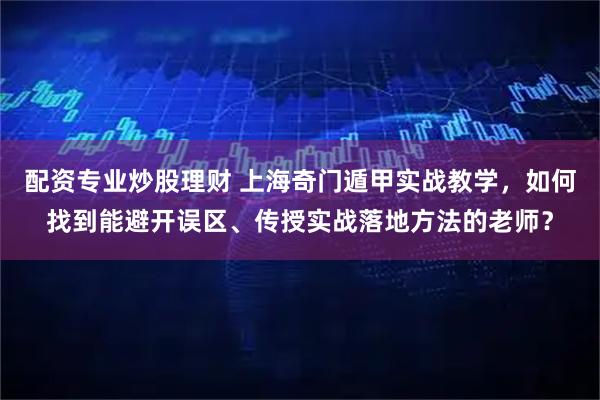 配资专业炒股理财 上海奇门遁甲实战教学,如何找到能避开误区、传授实战落地方法的老师?