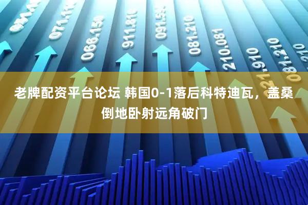 老牌配资平台论坛 韩国0-1落后科特迪瓦，盖桑倒地卧射远角破门