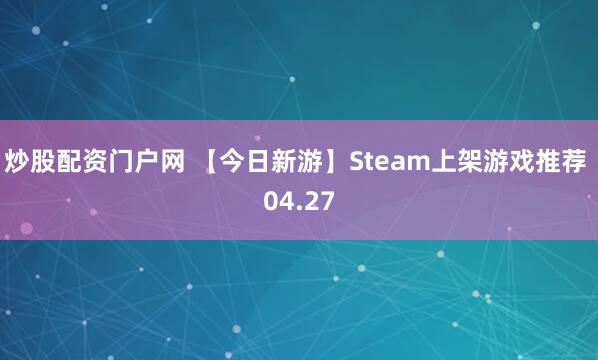 炒股配资门户网 【今日新游】Steam上架游戏推荐 04.27