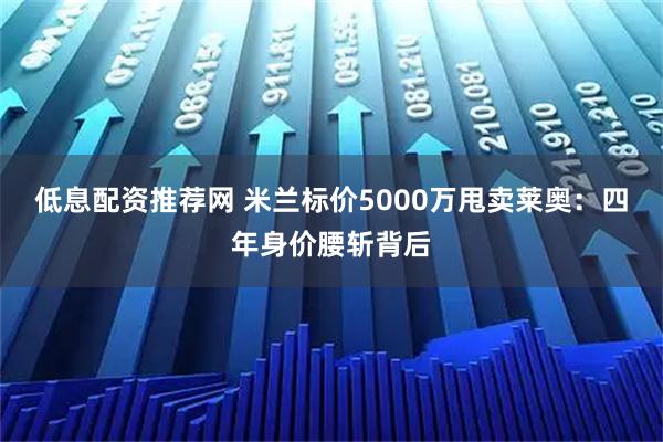 低息配资推荐网 米兰标价5000万甩卖莱奥：四年身价腰斩背后
