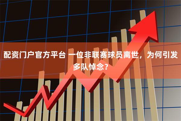 配资门户官方平台 一位非联赛球员离世，为何引发多队悼念？