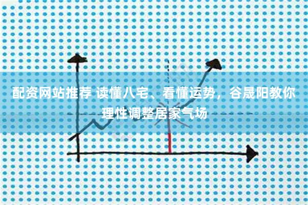 配资网站推荐 读懂八宅、看懂运势，谷晟阳教你理性调整居家气场