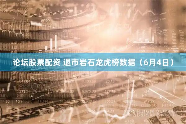 论坛股票配资 退市岩石龙虎榜数据(6月4日)