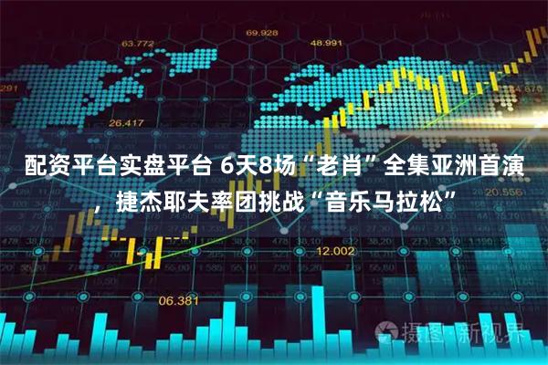 配资平台实盘平台 6天8场“老肖”全集亚洲首演，捷杰耶夫率团挑战“音乐马拉松”